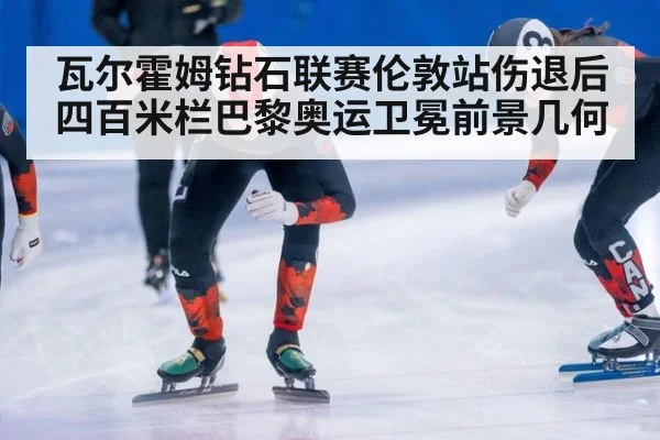 瓦尔霍姆钻石联赛伦敦站伤退后 四百米栏巴黎奥运卫冕前景几何
