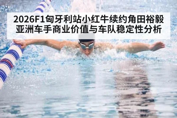 2026F1匈牙利站小红牛续约角田裕毅亚洲车手商业价值与车队稳定性分析