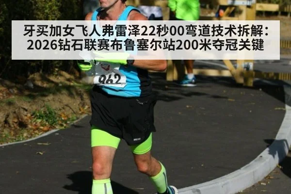 牙买加女飞人弗雷泽22秒00弯道技术拆解：2026钻石联赛布鲁塞尔站200米夺冠关键